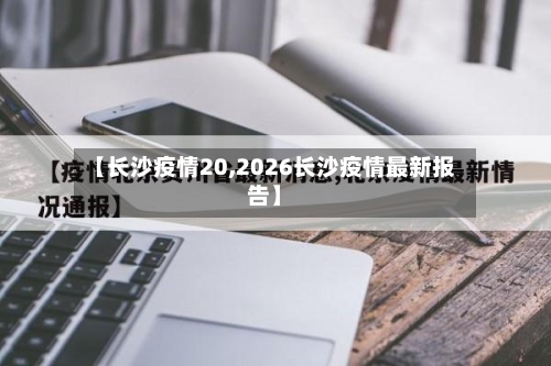 【长沙疫情20,2026长沙疫情最新报告】