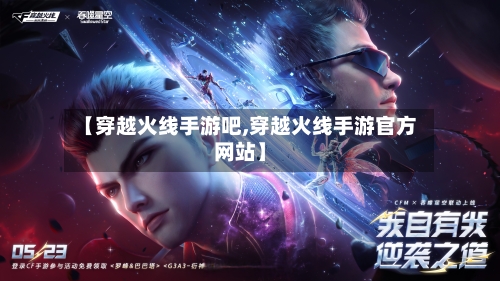 【穿越火线手游吧,穿越火线手游官方网站】