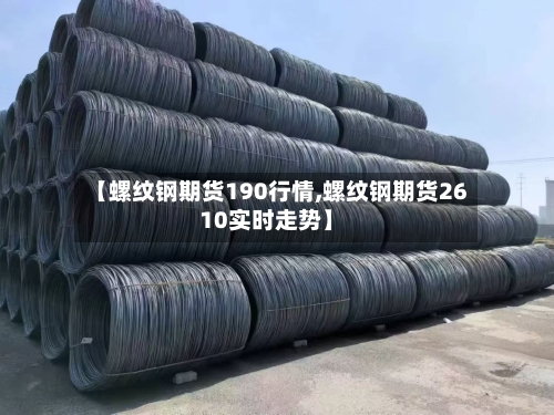 【螺纹钢期货190行情,螺纹钢期货2610实时走势】-第3张图片