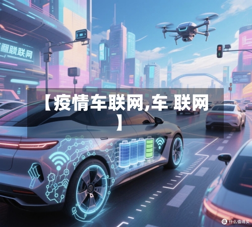 【疫情车联网,车 联网】-第3张图片