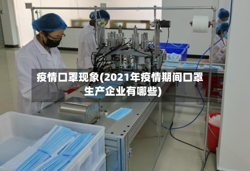 疫情口罩现象(2021年疫情期间口罩生产企业有哪些)