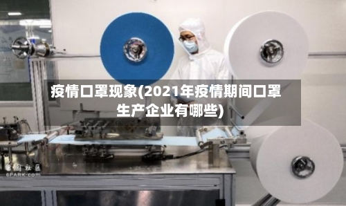 疫情口罩现象(2021年疫情期间口罩生产企业有哪些)-第2张图片