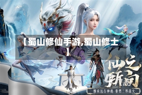 【蜀山修仙手游,蜀山修士】-第3张图片