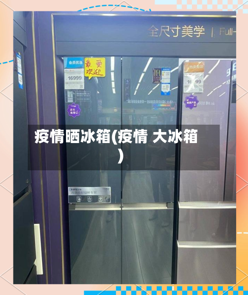 疫情晒冰箱(疫情 大冰箱)