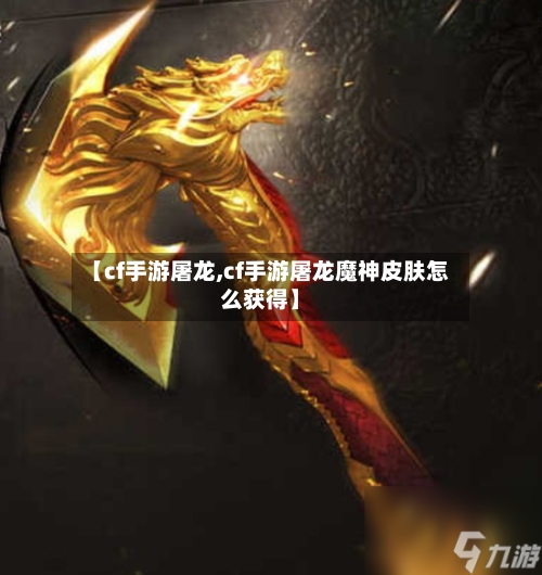【cf手游屠龙,cf手游屠龙魔神皮肤怎么获得】-第2张图片