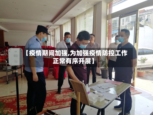 【疫情期间加强,为加强疫情防控工作正常有序开展】-第2张图片