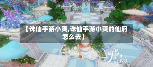 【诛仙手游小爽,诛仙手游小爽的仙府怎么去】