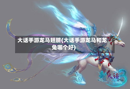 大话手游龙马翅膀(大话手游龙马和龙兔哪个好)-第2张图片
