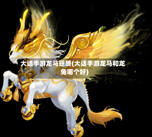 大话手游龙马翅膀(大话手游龙马和龙兔哪个好)