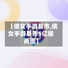 【倩女手游易市,倩女手游易市5亿银两图】