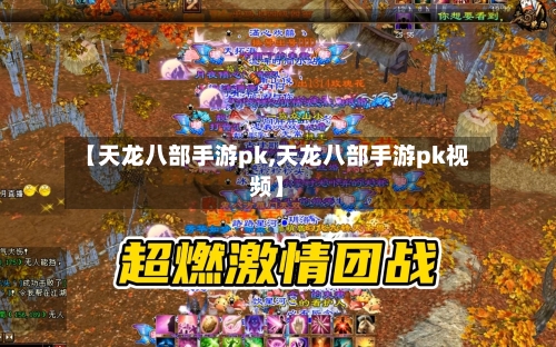 【天龙八部手游pk,天龙八部手游pk视频】