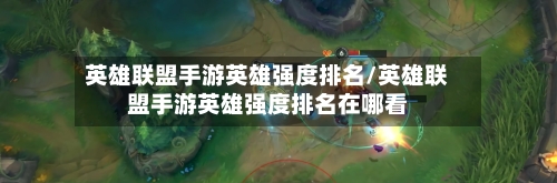 英雄联盟手游英雄强度排名/英雄联盟手游英雄强度排名在哪看-第2张图片