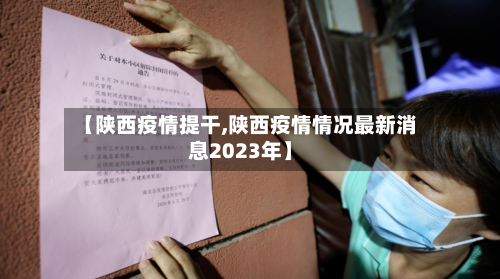 【陕西疫情提干,陕西疫情情况最新消息2023年】-第2张图片
