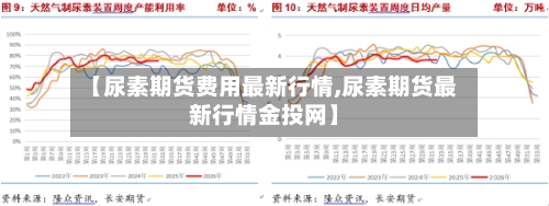 【尿素期货费用最新行情,尿素期货最新行情金投网】