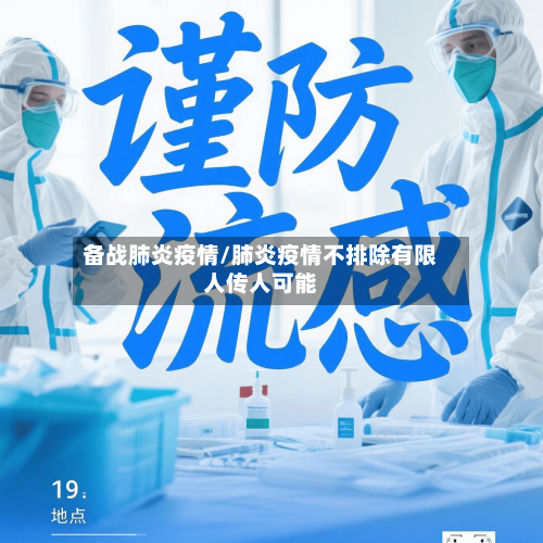 备战肺炎疫情/肺炎疫情不排除有限人传人可能-第3张图片