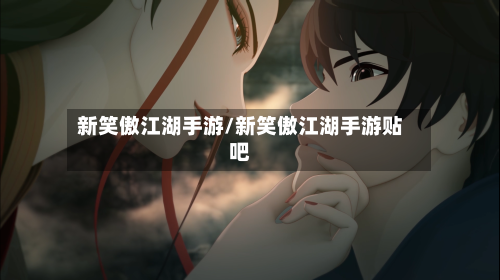 新笑傲江湖手游/新笑傲江湖手游贴吧-第2张图片