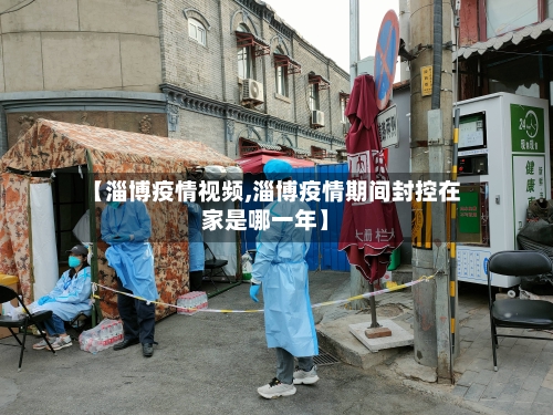 【淄博疫情视频,淄博疫情期间封控在家是哪一年】