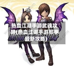 热血江湖手游武魂攻略(热血江湖手游邪拳最新攻略)-第3张图片