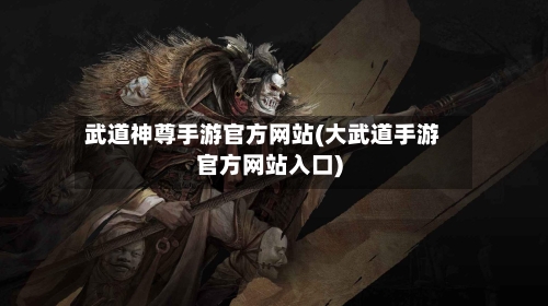 武道神尊手游官方网站(大武道手游官方网站入口)