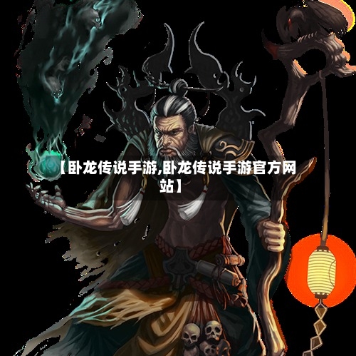【卧龙传说手游,卧龙传说手游官方网站】