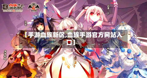【手游血族新区,血族手游官方网站入口】-第2张图片