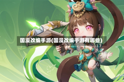 国漫改编手游(国漫改编手游有哪些)-第2张图片
