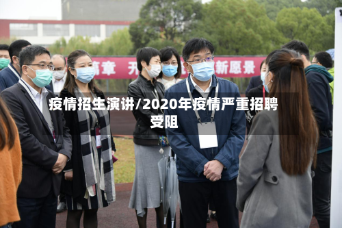 疫情招生演讲/2020年疫情严重招聘受阻-第2张图片