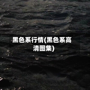 黑色系行情(黑色系高清图集)