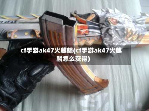 cf手游ak47火麒麟(cf手游ak47火麒麟怎么获得)