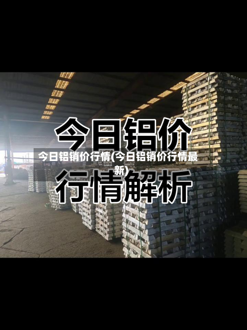 今日铝销价行情(今日铝销价行情最新)-第2张图片