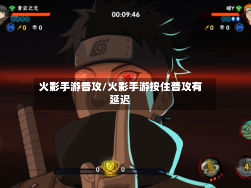 火影手游普攻/火影手游按住普攻有延迟