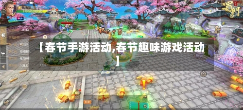 【春节手游活动,春节趣味游戏活动】-第3张图片