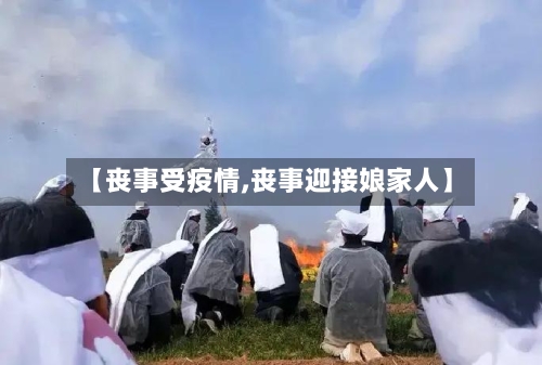 【丧事受疫情,丧事迎接娘家人】