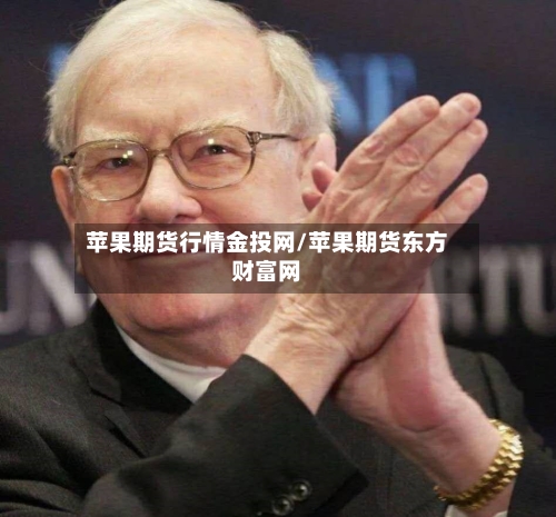 苹果期货行情金投网/苹果期货东方财富网