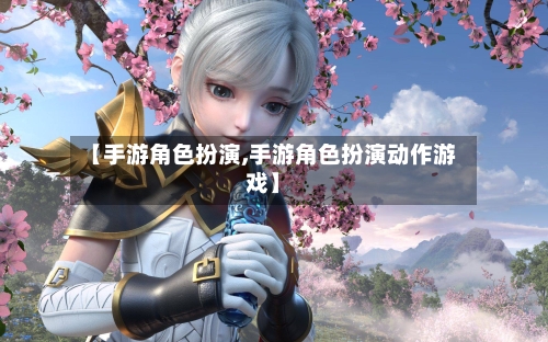 【手游角色扮演,手游角色扮演动作游戏】