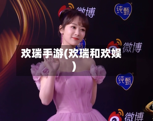 欢瑞手游(欢瑞和欢娱)