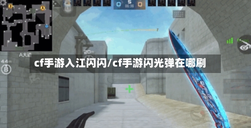 cf手游入江闪闪/cf手游闪光弹在哪刷
