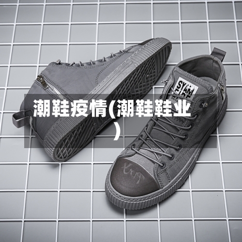 潮鞋疫情(潮鞋鞋业)-第2张图片