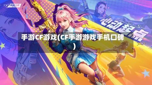 手游CF游戏(CF手游游戏手机口碑)