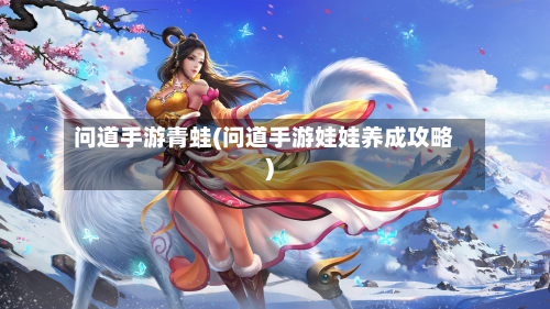 问道手游青蛙(问道手游娃娃养成攻略)-第3张图片