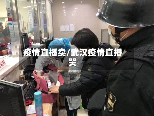 疫情直播卖/武汉疫情直播哭-第3张图片