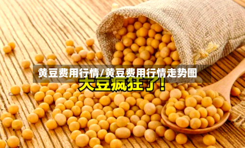 黄豆费用行情/黄豆费用行情走势图