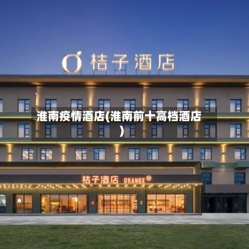 淮南疫情酒店(淮南前十高档酒店)