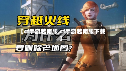 【cf手游越南服,cf手游越南服下载】-第2张图片