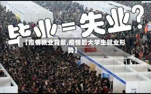 【疫情就业背景,疫情后大学生就业形势】