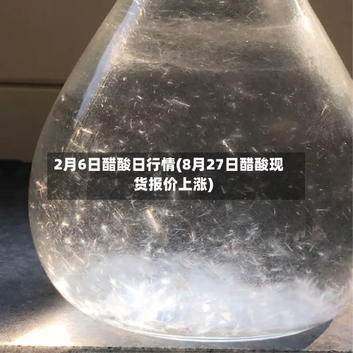2月6日醋酸日行情(8月27日醋酸现货报价上涨)-第2张图片