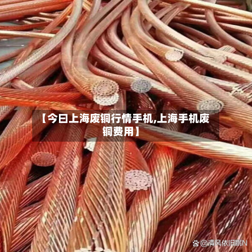 【今曰上海废铜行情手机,上海手机废铜费用】-第2张图片