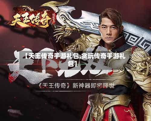 【天王传奇手游礼包,贪玩传奇手游礼包】