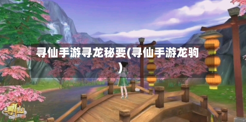 寻仙手游寻龙秘要(寻仙手游龙驹)