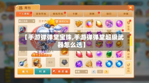 【手游弹弹堂宝珠,手游弹弹堂超级武器怎么选】-第2张图片